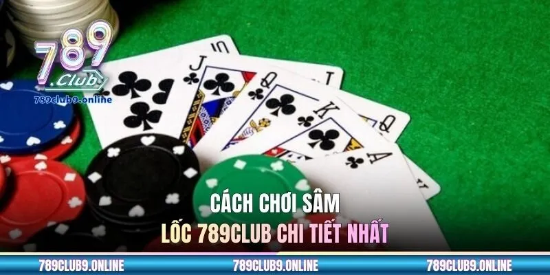 Cách chơi Sâm lốc 789CLUB chi tiết nhất